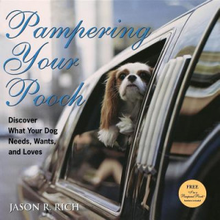 Kniha Pampering Your Pooch: Discover What Your Dog Needs, Wants, and Loves Jason R. Rich