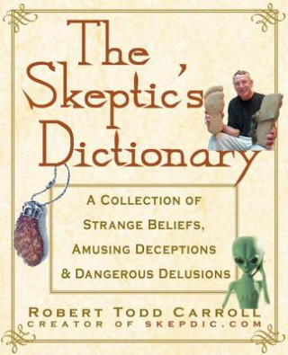 Carte The Skeptic's Dictionary: A Collection of Strange Beliefs, Amusing Deceptions, and Dangerous Delusions Robert Carroll