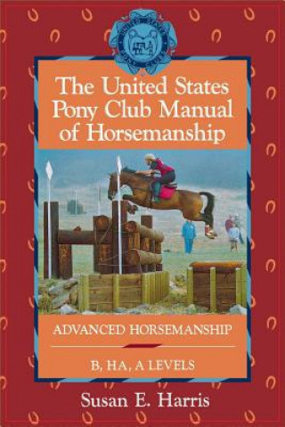 Książka The United States Pony Club Manual of Horsemanship: Advanced Horsemanship B/Ha/A Levels Susan E. Harris