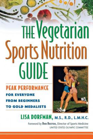 Książka The Vegetarian Sports Nutrition Guide: Peak Performance for Everyone from Beginners to Gold Medalists Lisa Dorfman