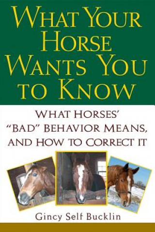 Knjiga What Your Horse Wants You to Know: What Horses' "Bad" Behavior Means, and How to Correct It Gincy Self Bucklin