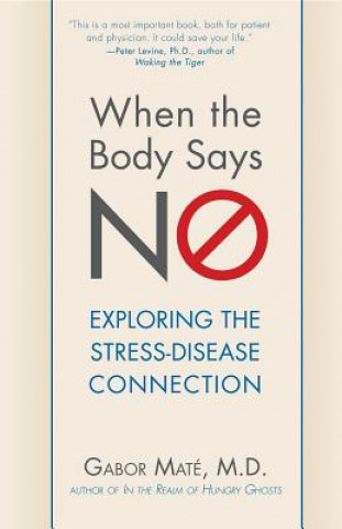 Kniha When the Body Says No: Exploring the Stress-Disease Connection Gabor Mate