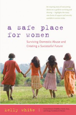 Carte A Safe Place for Women: How to Survive Domestic Abuse and Create a Successful Future Kelly White
