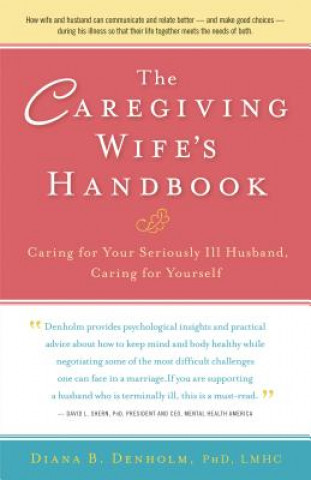 Carte The Caregiving Wife's Handbook: Caring for Your Seriously Ill Husband, Caring for Yourself Diana B. Denholm