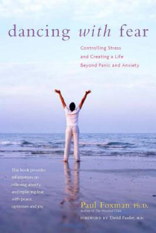 Книга Dancing with Fear: Controlling Stress and Creating a Life Beyond Panic and Anxiety Paul Foxman