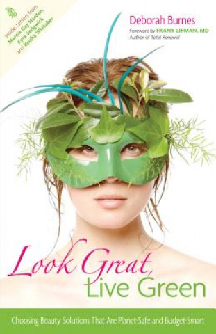 Carte Look Great, Live Green: Choosing Bodycare Products That Are Safe for You, Safe for the Planet Deborah Burnes