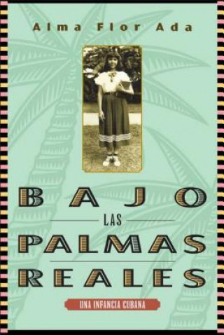 Carte Bajo Las Palmas Reales: Una Infancia Cubana Alma Flor Ada