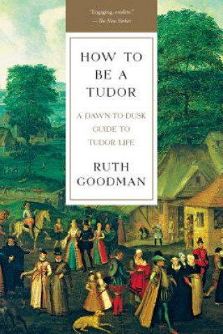 Книга How To Be a Tudor - A Dawn-to-Dusk Guide to Tudor Life Ruth Goodman