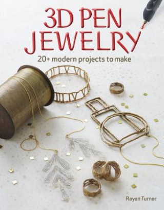 Kniha 3D Pen Jewelry - 20 Modern Projects to Make Rayan Turner