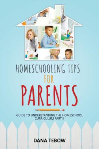 Könyv Homeschooling Tips for Parents Guide to Understanding the Homeschool Curriculum Part II Dana Tebow