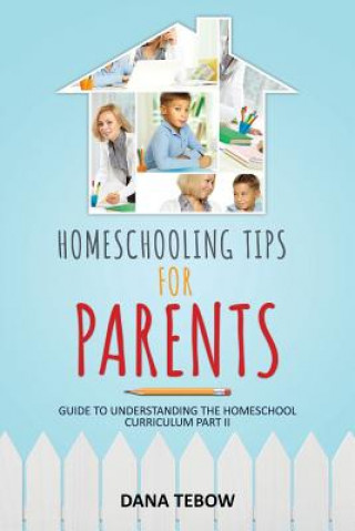 Kniha Homeschooling Tips for Parents Guide to Understanding the Homeschool Curriculum Part II Dana Tebow