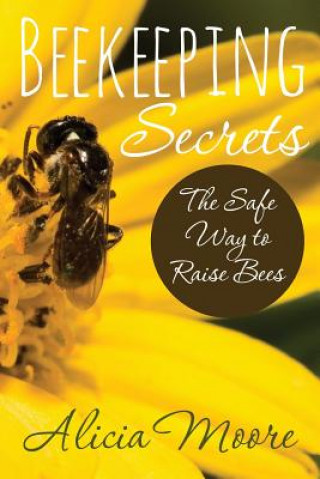 Książka Beekeeping Secrets the Safe Way to Raise Bees Alicia Moore