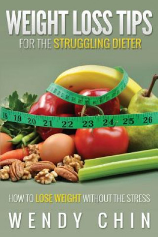 Книга Weight Loss Tips for the Struggling Dieter How to Lose Weight Without the Stress Wendy Chin