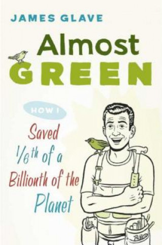 Книга Almost Green: How I Saved 1/6th of a Billionth of the Planet James Glave