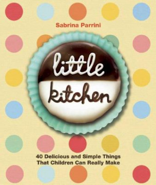 Könyv Little Kitchen: 40 Delicious and Simple Things That Children Can Really Make Sabrina Parinni