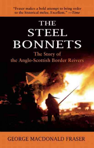Kniha The Steel Bonnets: The Story of the Anglo-Scottish Border Reivers George MacDonald Fraser