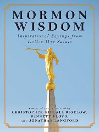 Carte Mormon Wisdom: Inspirational Sayings from the Church of Latter-Day Saints Christopher Kimball Bigelow