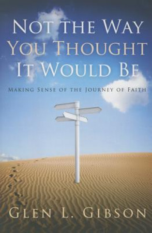 Kniha Not the Way You Thought It Would Be: Making Sense of the Journey of Faith Glen Gibson