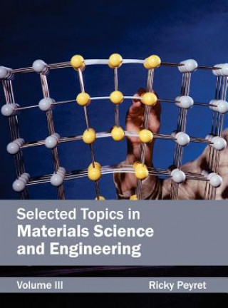 Carte Selected Topics in Materials Science and Engineering: Volume III Ricky Peyret