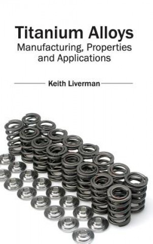 Kniha Titanium Alloys: Manufacturing, Properties and Applications Keith Liverman