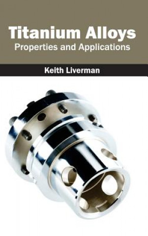 Könyv Titanium Alloys: Properties and Applications Keith Liverman