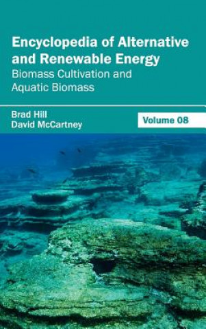 Carte Encyclopedia of Alternative and Renewable Energy: Volume 08 (Biomass Cultivation and Aquatic Biomass) Brad Hill