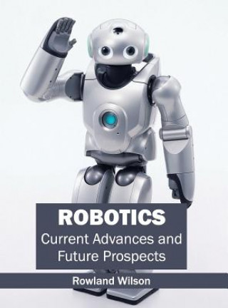 Knjiga Robotics: Current Advances and Future Prospects Rowland Wilson