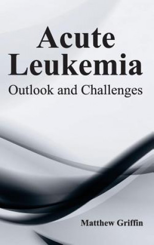 Kniha Acute Leukemia: Outlook and Challenges Matthew Griffin