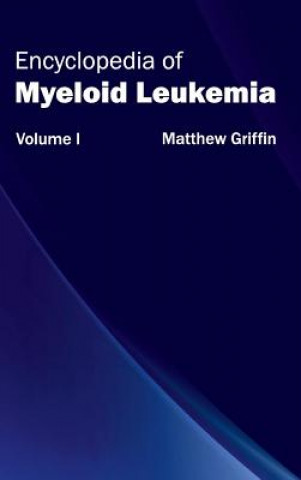 Knjiga Encyclopedia of Myeloid Leukemia: Volume I Matthew Griffin