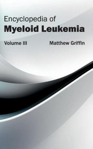 Knjiga Encyclopedia of Myeloid Leukemia: Volume III Matthew Griffin