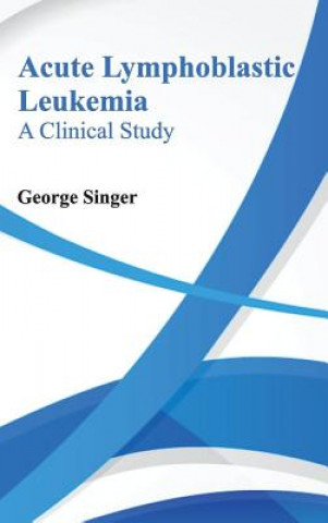 Книга Acute Lymphoblastic Leukemia: A Clinical Study George Singer