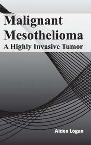 Kniha Malignant Mesothelioma: A Highly Invasive Tumor Aiden Logan