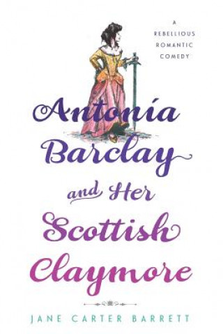 Książka Antonia Barclay and Her Scottish Claymore: A Rebellious Romantic Comedy Jane Carter Barrett