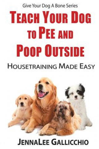 Kniha Teach Your Dog to Pee and Poop Outside: Housetraining Made Easy Jennalee Gallicchio