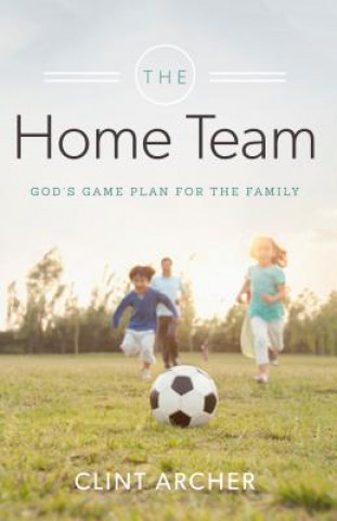 Kniha The Home Team: God's Game Plan for the Family Clint Archer