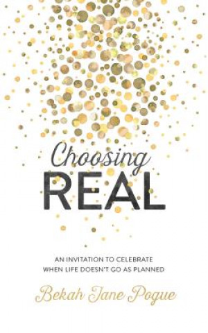 Buch Choosing Real: An Invitation to Celebrate When Life Doesn't Go as Planned Bekah Jane Pogue