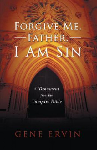 Carte Forgive Me, Father, I Am Sin: A Testament from the Vampire Bible Gene Ervin
