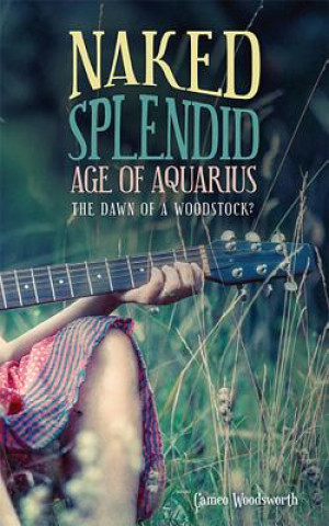 Könyv Naked Splendid Age of Aquarius: The Dawn of a Woodstock? Cameo Woodsworth