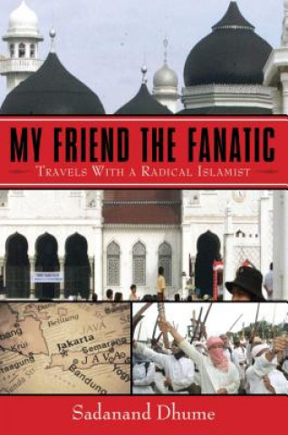 Book My Friend the Fanatic: Travels with a Radical Islamist Sadanand Dhume