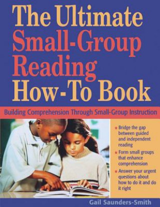 Kniha The Ultimate Small-Group Reading How-To Book: Building Comprehension Through Small-Group Instruction Gail Saunders-Smith