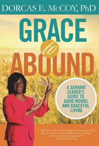 Carte Grace to Abound: A Servant Leader's Guide to Good Works and Graceful Living Dorcas E. McCoy Phd