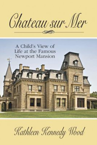 Kniha Chateau Sur Mer: A Child's View of Life at the Famous Newport Mansion Kathleen Kennedy Wood