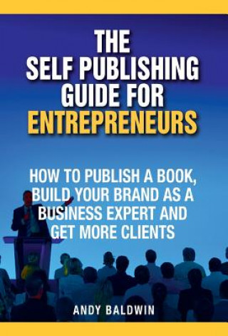 Könyv The Self Publishing Guide for Entrepreneurs: How to Self Publish a Book, Build Your Brand as a Business Expert, and Get More Clients Andy Baldwin
