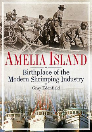 Livre Amelia Island: Birthplace of the Modern Shrimping Industry Gray Edenfield