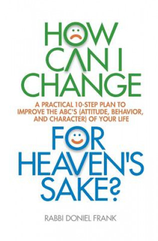 Kniha How Can I Change, for Heaven's Sake: A Practical 10-Step Plan to Improve the ABC's (Attitude, Behavior, and Character) of Your Life Rabbi Doniel Frank