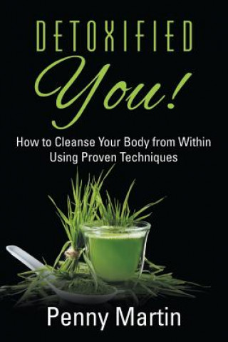 Carte Detoxified You! How to Cleanse Your Body from Within Using Proven Techniques Penny Martin