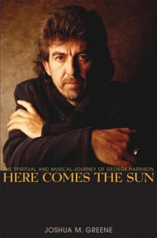 Knjiga Here Comes the Sun: The Spiritual and Musical Journey of George Harrison Joshua M. Greene