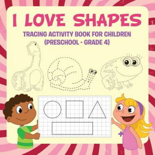 Carte I Love Shapes: Tracing Activity Book for Children (Preschool - Grade 4) Speedy Publishing LLC