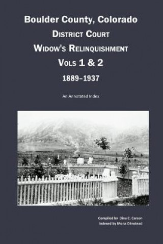 Kniha Boulder County, Colorado District Court Widow's Relinquishment, Volumes 1 & 2, 1889-1937: An Annotated Index Dina C. Carson