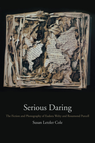 Könyv Serious Daring: The Fiction and Photography of Eudora Welty and Rosamond Purcell Susan Letzler Cole